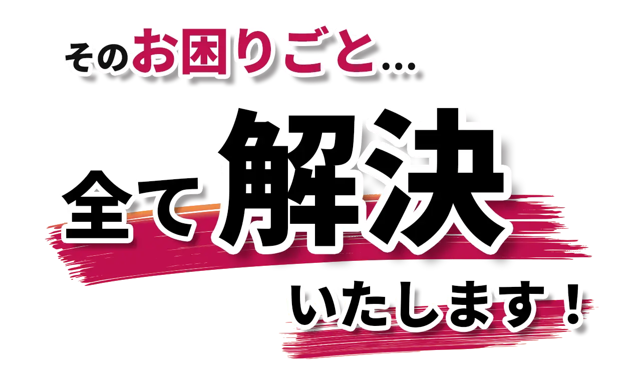 そのお困りごと全て解決いたします